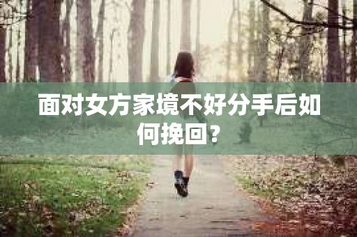 面对女方家境不好分手后如何挽回？