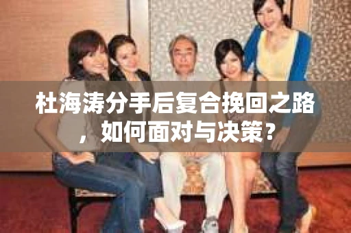 杜海涛分手后复合挽回之路，如何面对与决策？