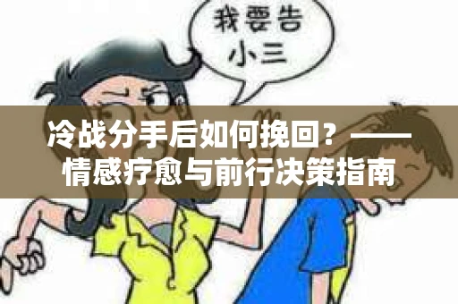 冷战分手后如何挽回？——情感疗愈与前行决策指南
