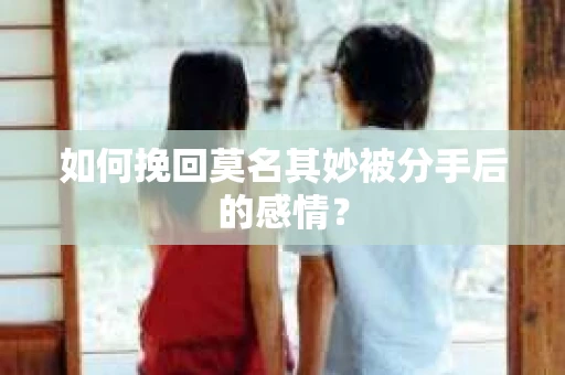 如何挽回莫名其妙被分手后的感情？