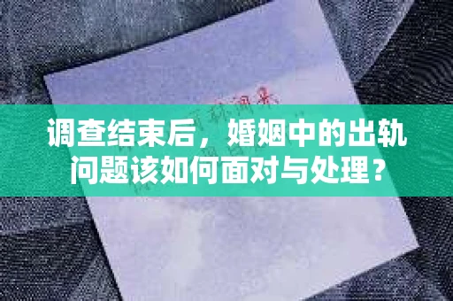 调查结束后，婚姻中的出轨问题该如何面对与处理？