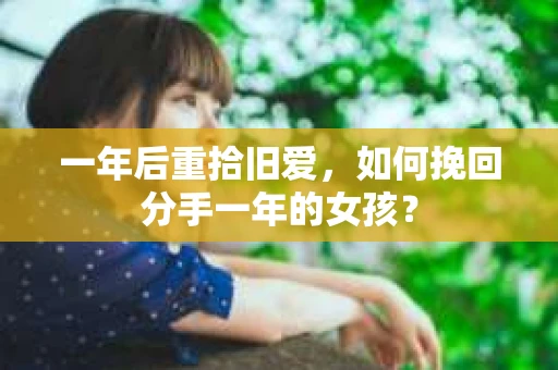 一年后重拾旧爱，如何挽回分手一年的女孩？