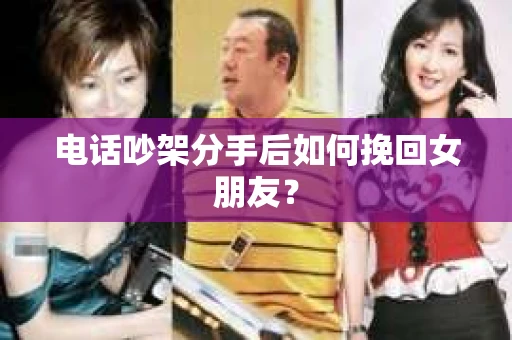 电话吵架分手后如何挽回女朋友？
