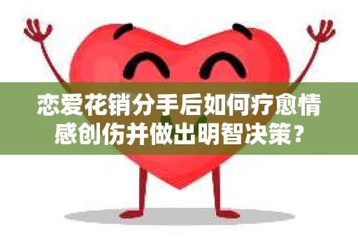 恋爱花销分手后如何疗愈情感创伤并做出明智决策？