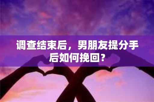 调查结束后，男朋友提分手后如何挽回？