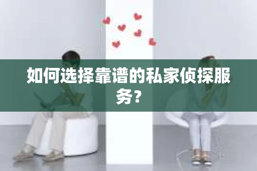 如何选择靠谱的私家侦探服务？