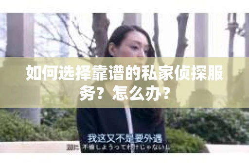 如何选择靠谱的私家侦探服务？怎么办？