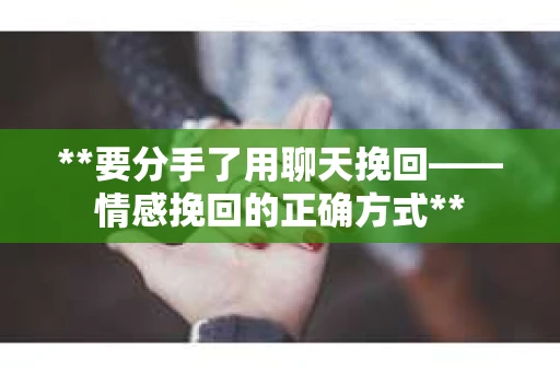 **要分手了用聊天挽回——情感挽回的正确方式**