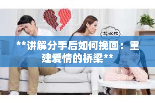 **讲解分手后如何挽回：重建爱情的桥梁**