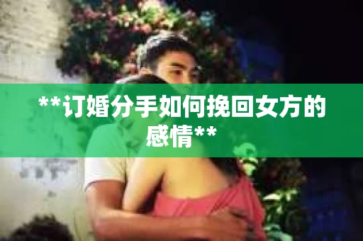 **订婚分手如何挽回女方的感情**