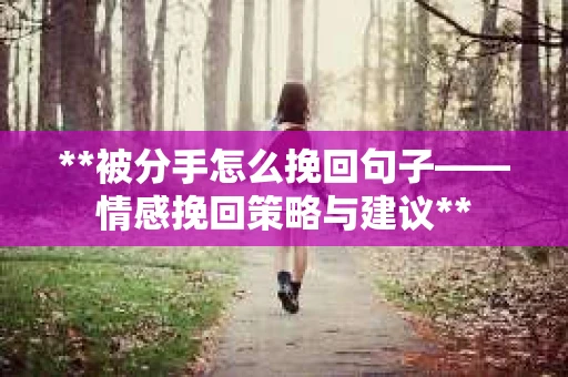 **被分手怎么挽回句子——情感挽回策略与建议**