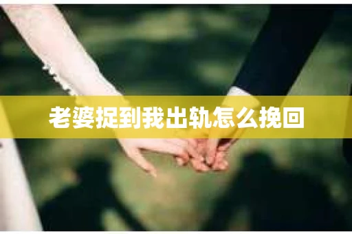 老婆捉到我出轨怎么挽回