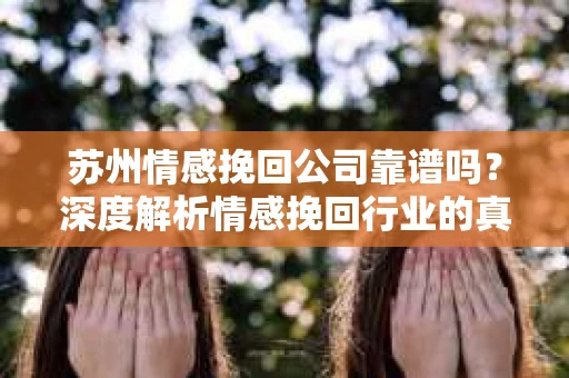 苏州情感挽回公司靠谱吗？深度解析情感挽回行业的真实面貌
