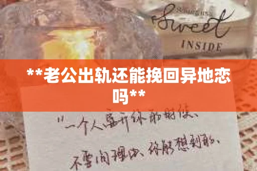 **老公出轨还能挽回异地恋吗**