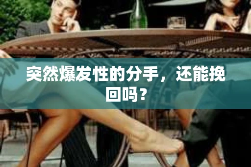 突然爆发性的分手，还能挽回吗？