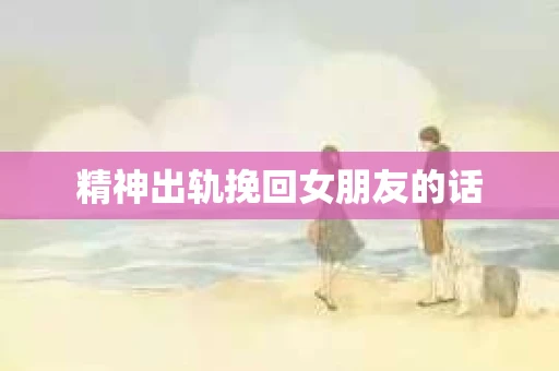 精神出轨挽回女朋友的话