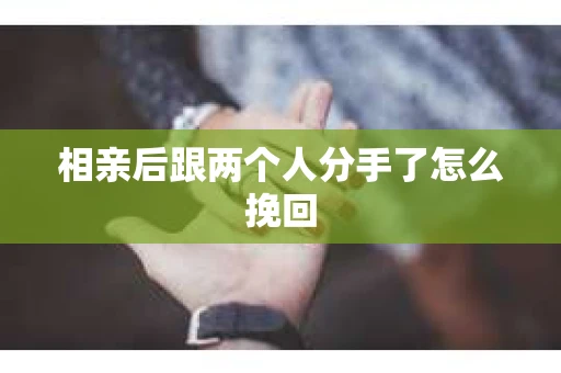 相亲后跟两个人分手了怎么挽回