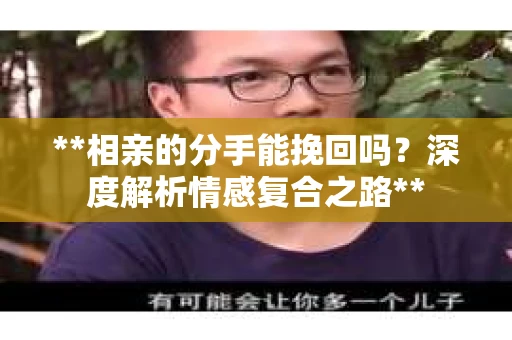 **相亲的分手能挽回吗？深度解析情感复合之路**