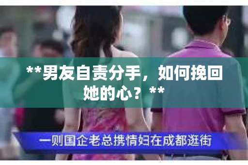 **男友自责分手，如何挽回她的心？**