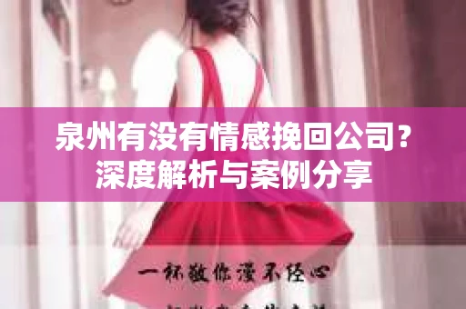 泉州有没有情感挽回公司？深度解析与案例分享