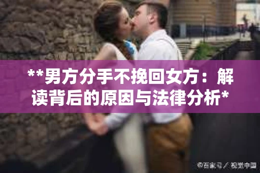 **男方分手不挽回女方：解读背后的原因与法律分析**
