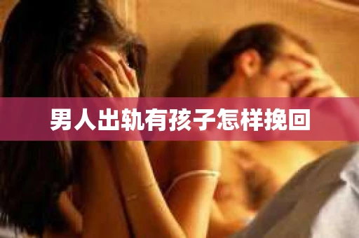 男人出轨有孩子怎样挽回