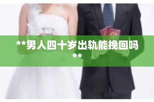 **男人四十岁出轨能挽回吗**