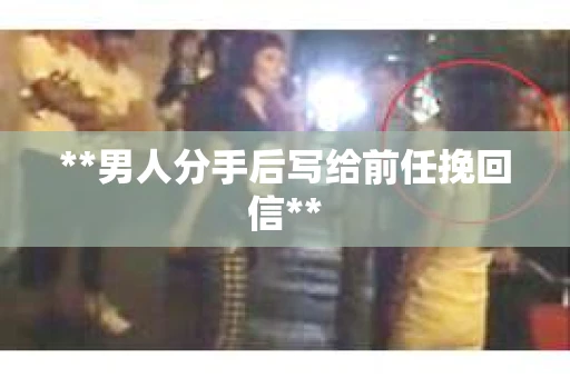 **男人分手后写给前任挽回信**