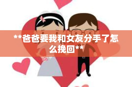 **爸爸要我和女友分手了怎么挽回**