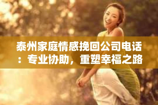泰州家庭情感挽回公司电话：专业协助，重塑幸福之路