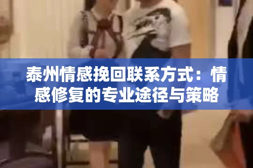 泰州情感挽回联系方式：情感修复的专业途径与策略