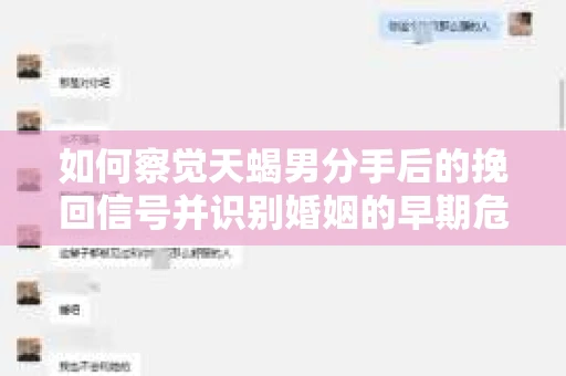 如何察觉天蝎男分手后的挽回信号并识别婚姻的早期危机？怎么办？