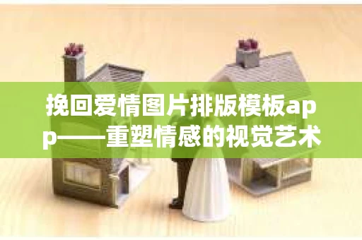 挽回爱情图片排版模板app——重塑情感的视觉艺术