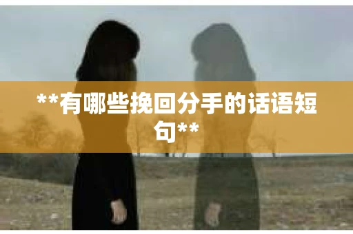 **有哪些挽回分手的话语短句**