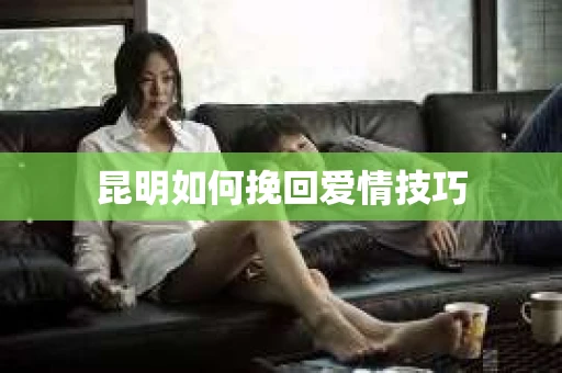 昆明如何挽回爱情技巧
