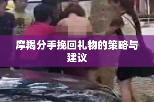摩羯分手挽回礼物的策略与建议