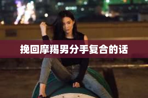 挽回摩羯男分手复合的话