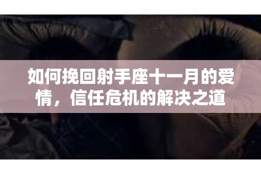 如何挽回射手座十一月的爱情,信任危机的解决之道 如何挽回射手座十一月的爱情,信任危机的解决之道