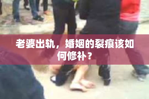 老婆出轨，婚姻的裂痕该如何修补？