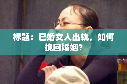 标题：已婚女人出轨，如何挽回婚姻？