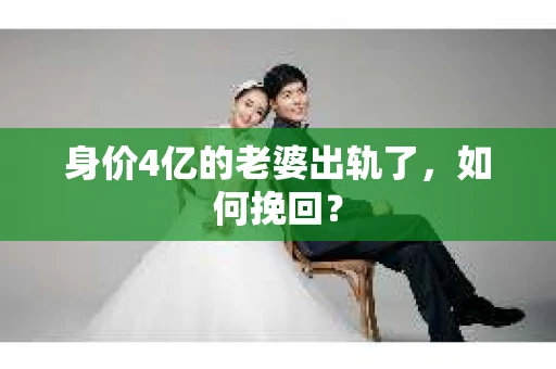 身价4亿的老婆出轨了，如何挽回？
