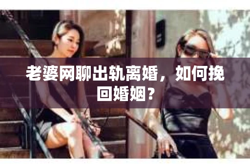 老婆网聊出轨离婚，如何挽回婚姻？