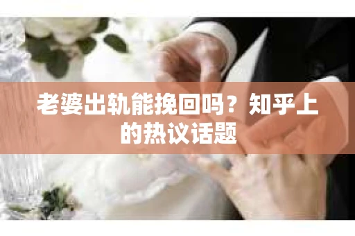 老婆出轨能挽回吗？知乎上的热议话题