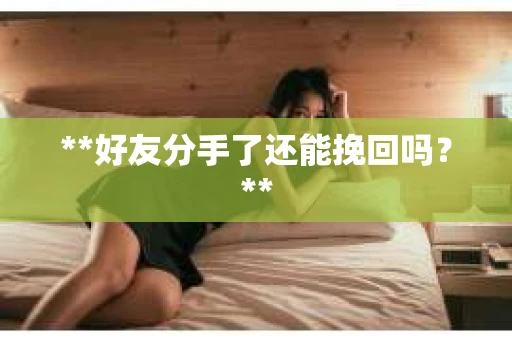 **好友分手了还能挽回吗？**
