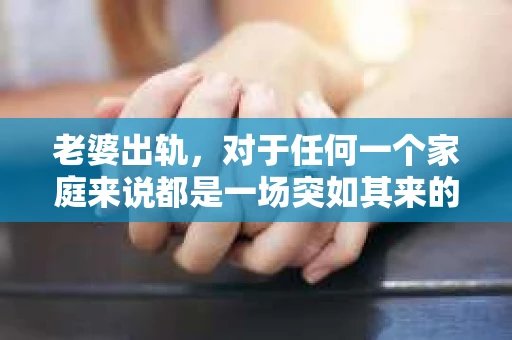 老婆出轨，对于任何一个家庭来说都是一场突如其来的风暴。面对这样的困境，如何挽回婚姻，重拾家庭的和谐，成为了许多人迫切想要了解的问题。今天，我们就来聊聊这个敏感而现实的话题——老婆出轨最好的挽回办法。
