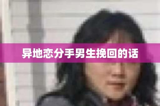 异地恋分手男生挽回的话