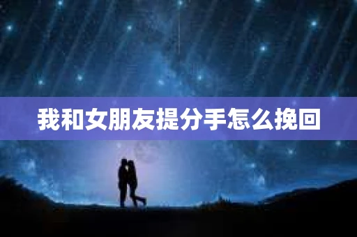 我和女朋友提分手怎么挽回