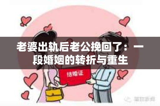 老婆出轨后老公挽回了：一段婚姻的转折与重生