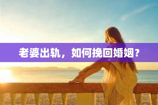 老婆出轨，如何挽回婚姻？