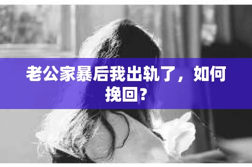 老公家暴后我出轨了，如何挽回？